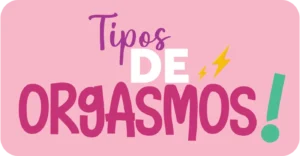 Tipos de Orgasmos ¡La sensación de placer máximo!